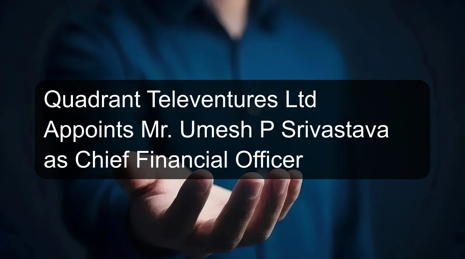 Quadrant Televentures Ltd Appoints Mr. Umesh P Srivastava as Chief Financial Officer