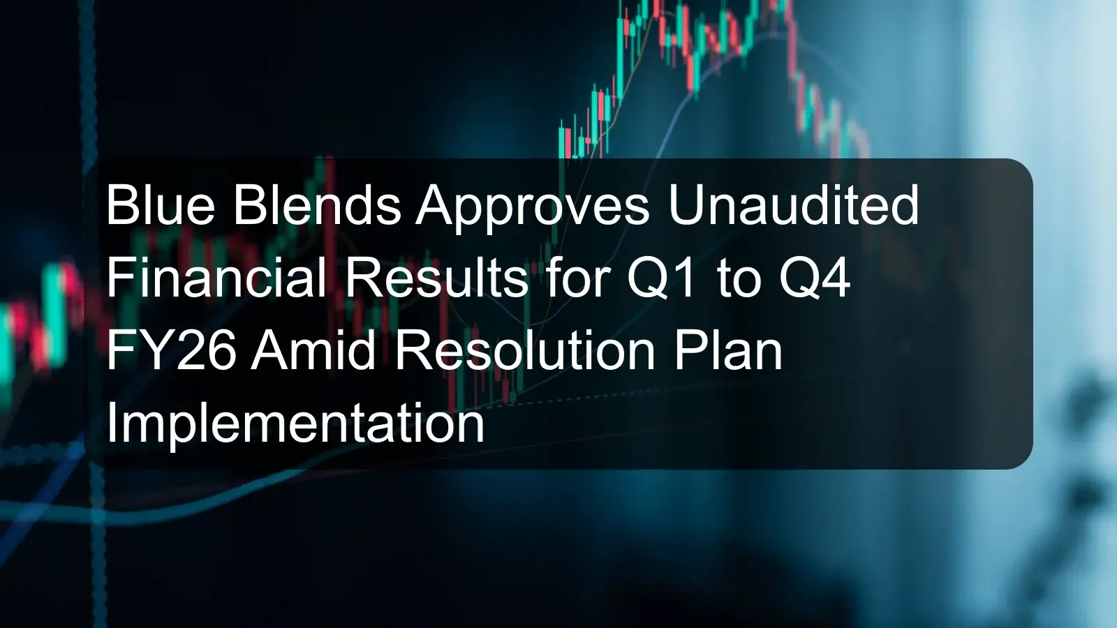 Blue Blends Approves Unaudited Financial Results for Q1 to Q4 FY26 Amid Resolution Plan Implementation