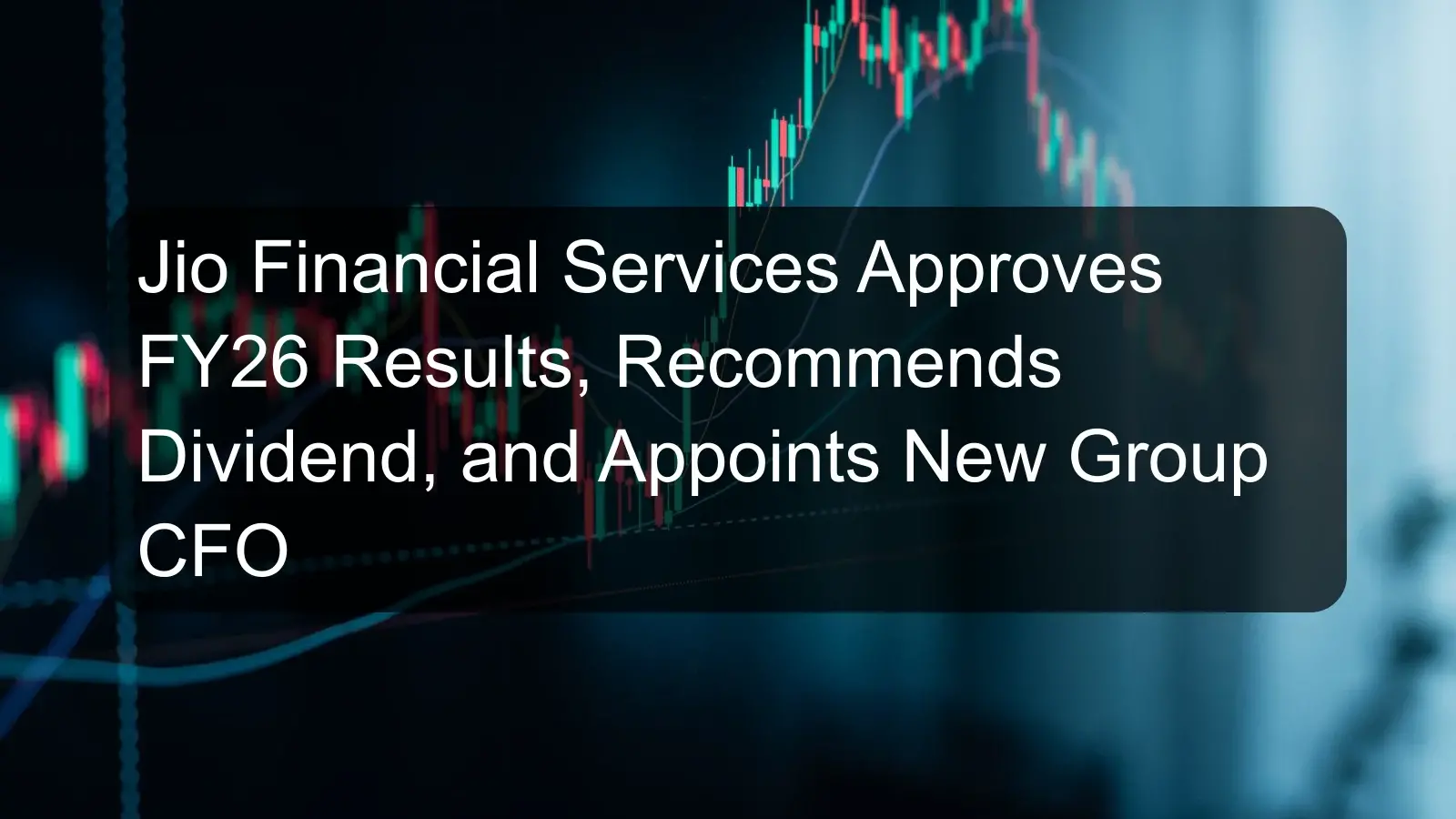 Jio Financial Services Approves FY26 Results, Recommends Dividend, and Appoints New Group CFO