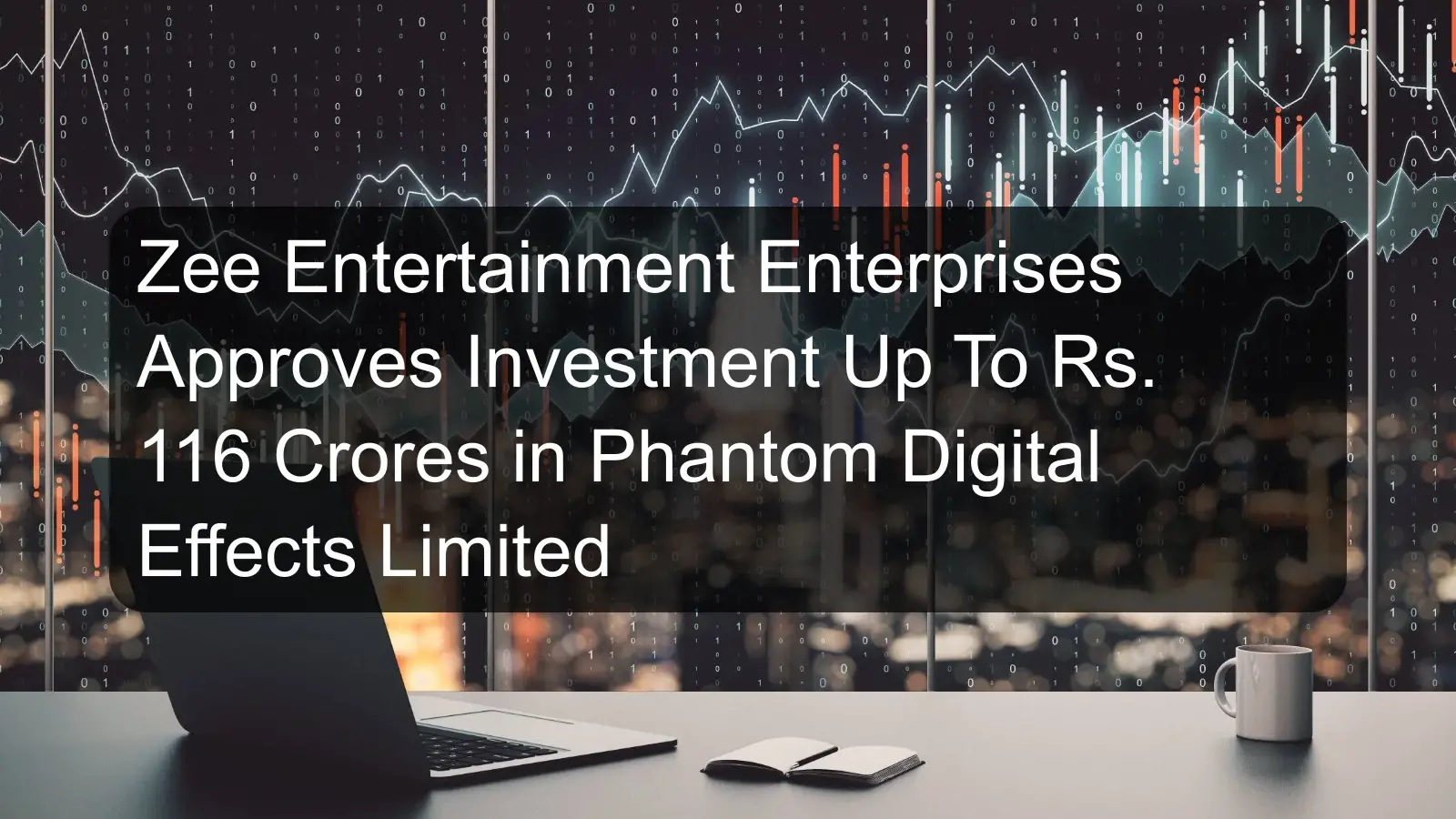 Zee Entertainment Enterprises Approves Investment Up To Rs. 116 Crores in Phantom Digital Effects Limited