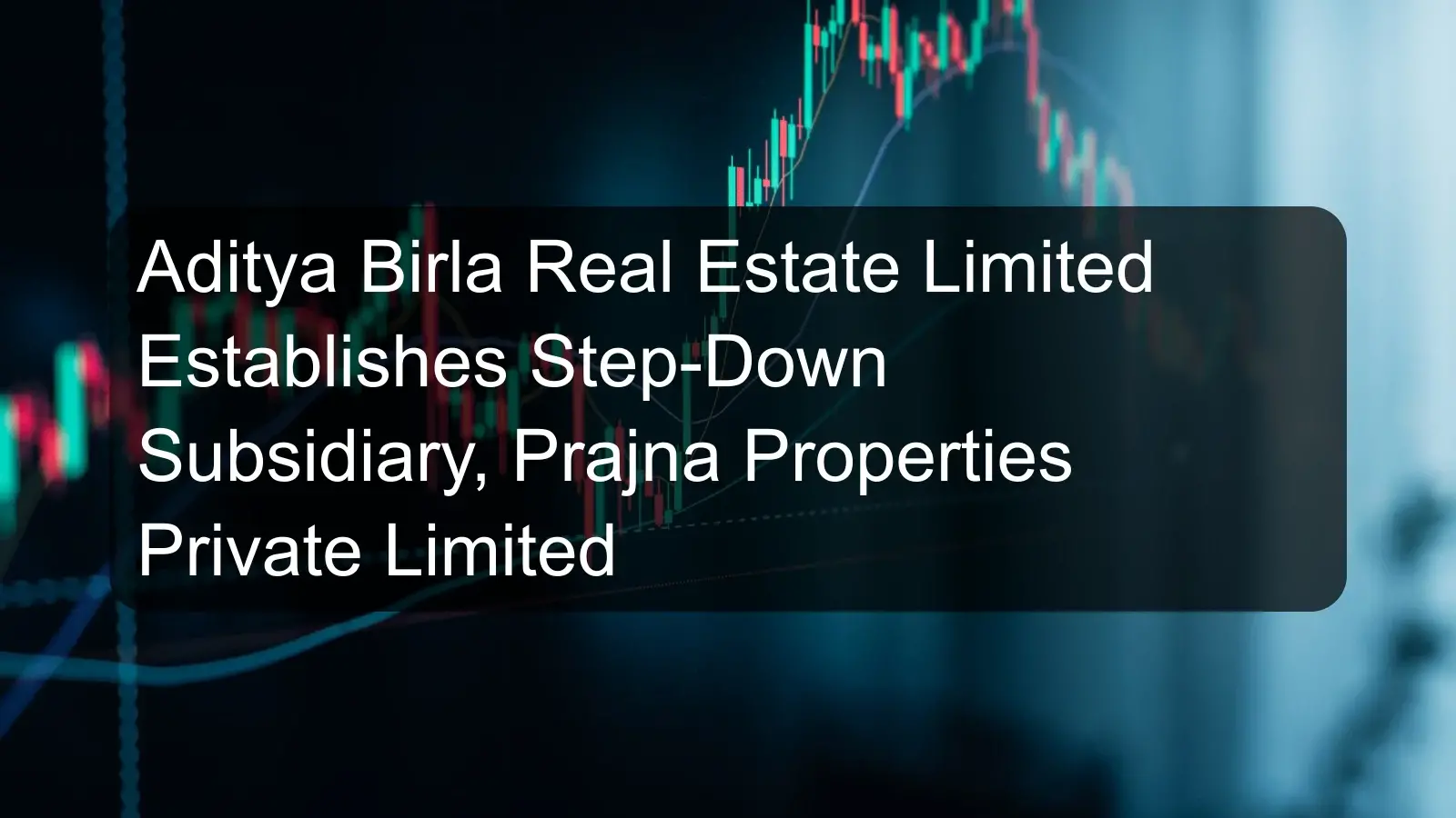 Aditya Birla Real Estate Limited Establishes Step-Down Subsidiary, Prajna Properties Private Limited