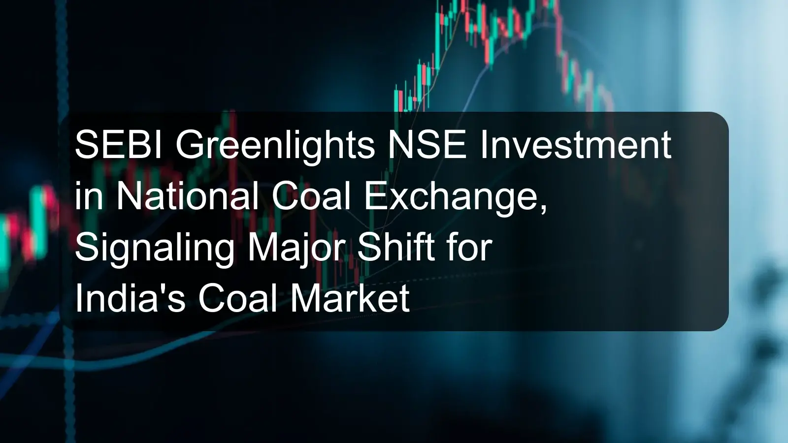 SEBI Greenlights NSE Investment in National Coal Exchange, Signaling Major Shift for India's Coal Market