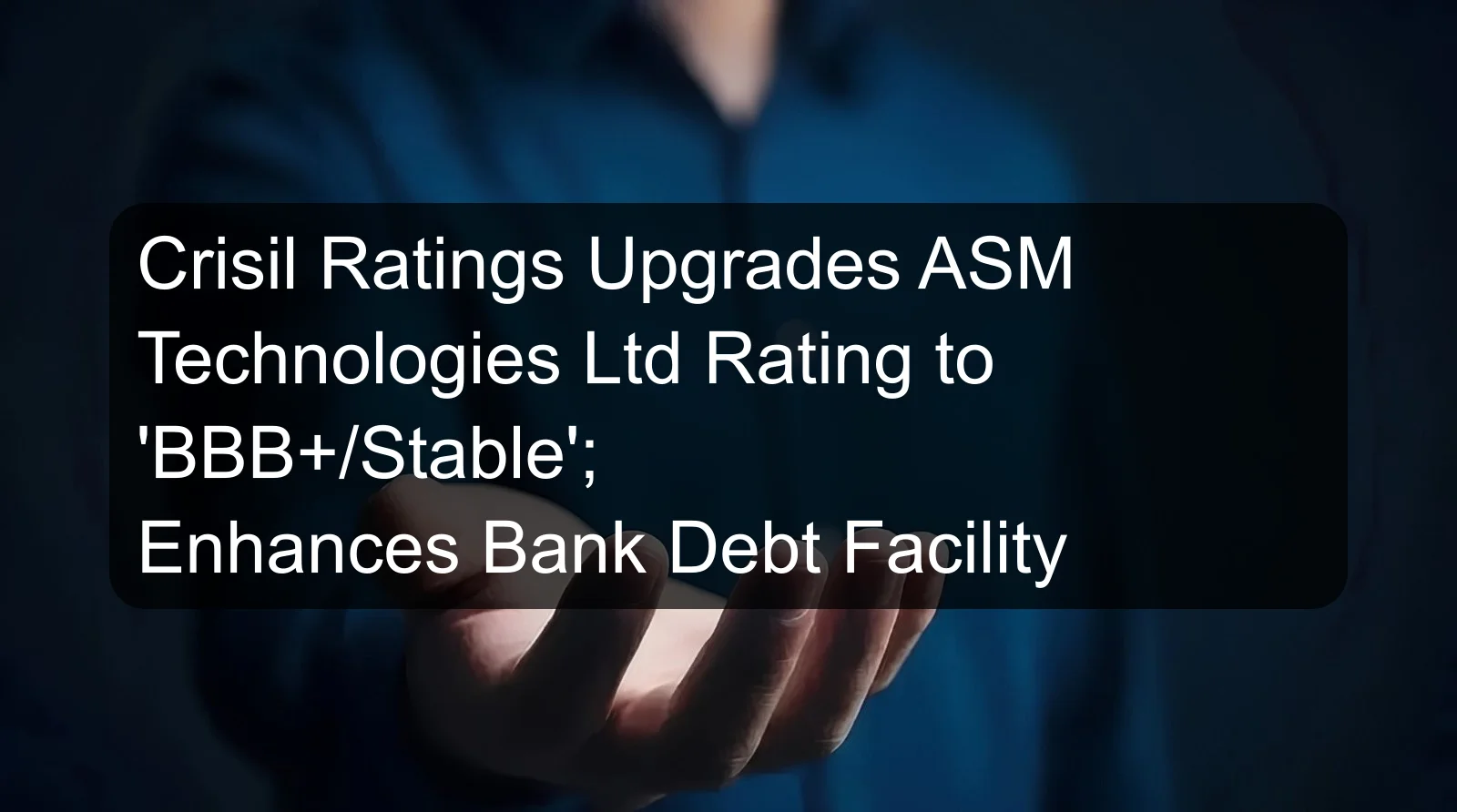 Crisil Ratings Upgrades ASM Technologies Ltd Rating to 'BBB+/Stable'; Enhances Bank Debt Facility