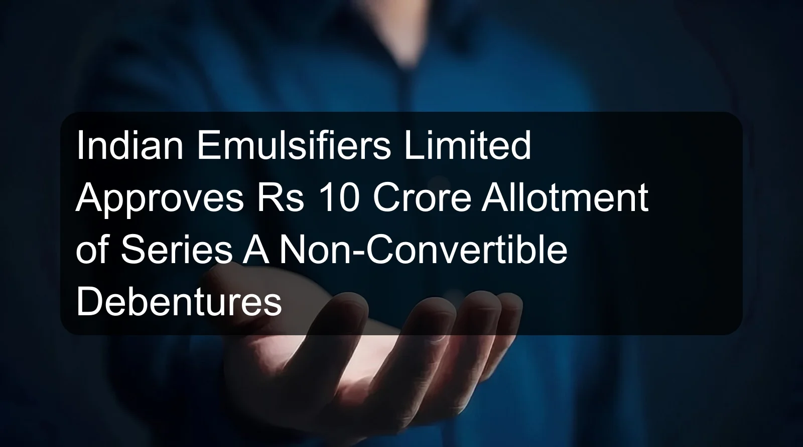 Indian Emulsifiers Limited Approves Rs 10 Crore Allotment of Series A Non-Convertible Debentures