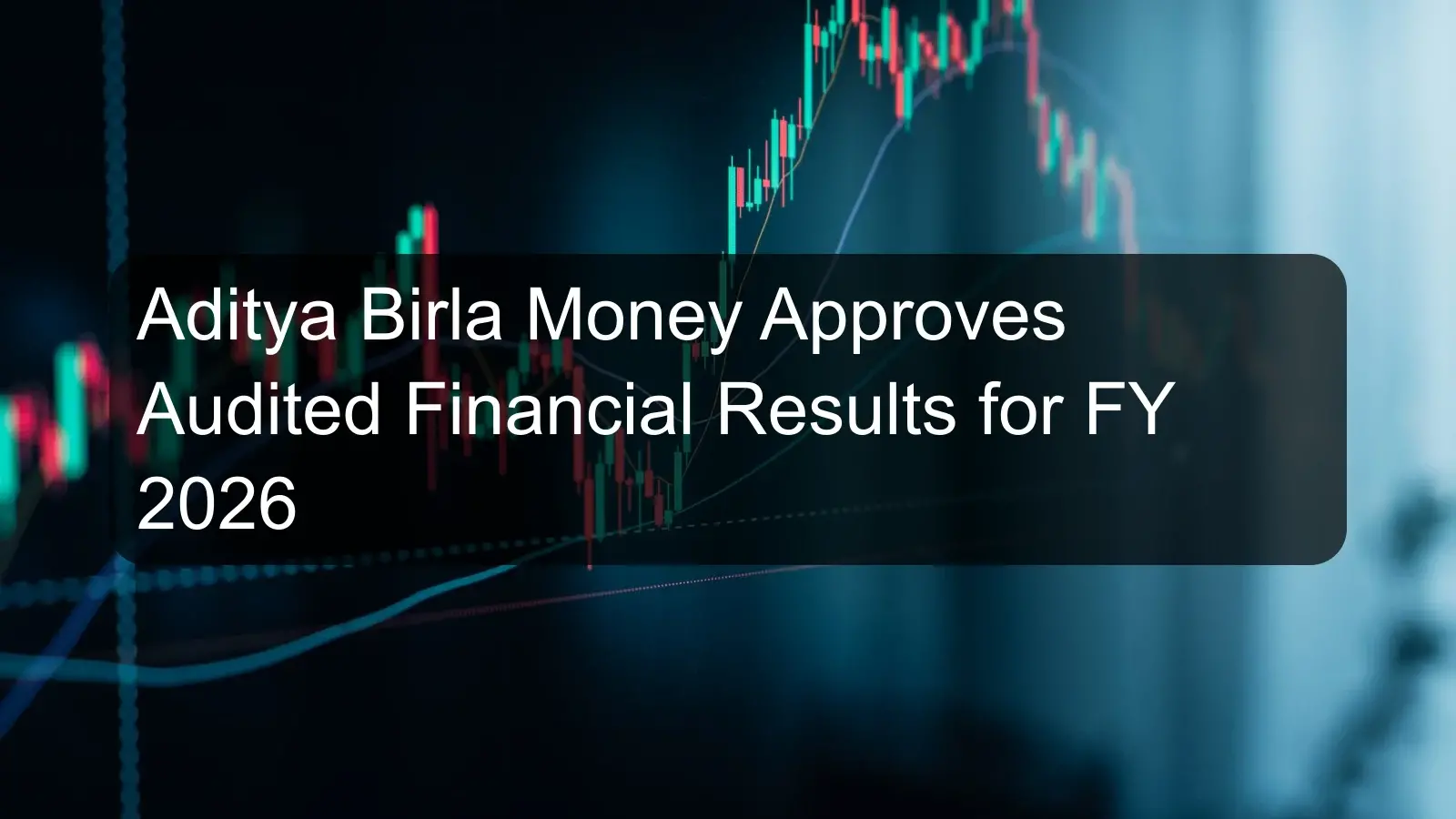 Aditya Birla Money Approves Audited Financial Results for FY 2026