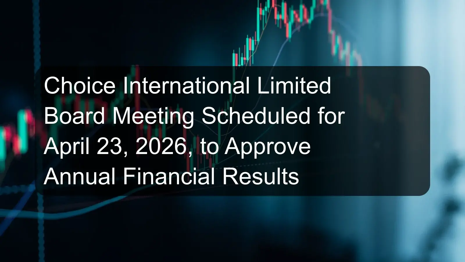 Choice International Limited Board Meeting Scheduled for April 23, 2026, to Approve Annual Financial Results
