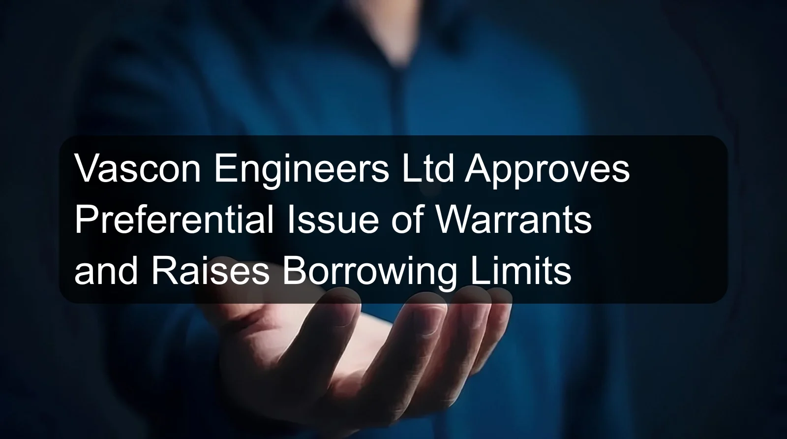 Vascon Engineers Ltd Approves Preferential Issue of Warrants and Raises Borrowing Limits