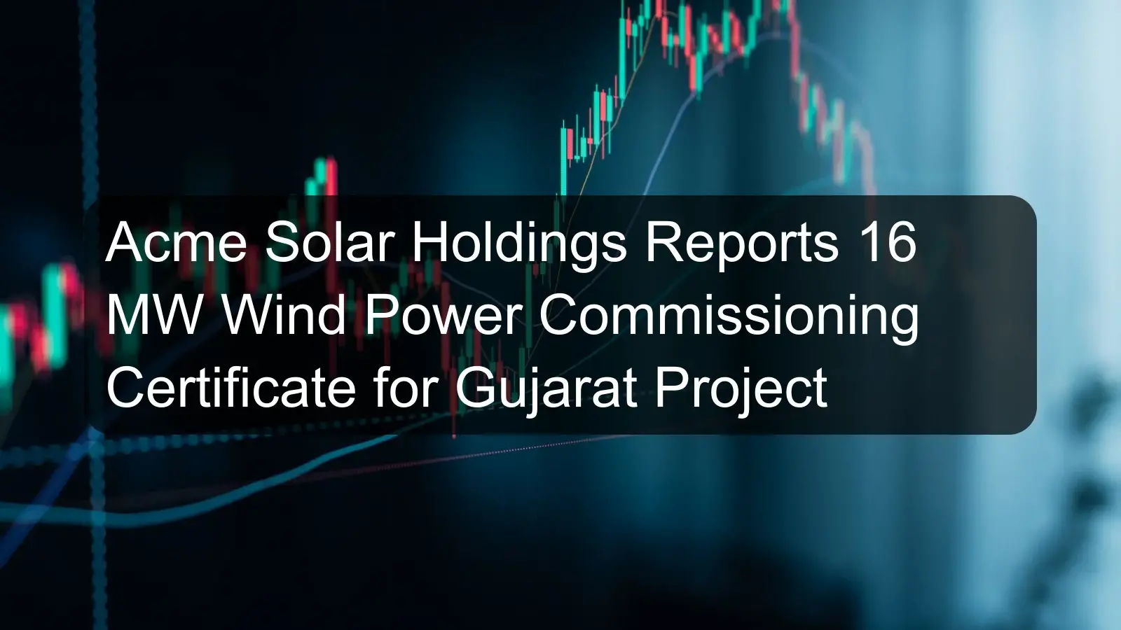 Acme Solar Holdings Reports 16 MW Wind Power Commissioning Certificate for Gujarat Project