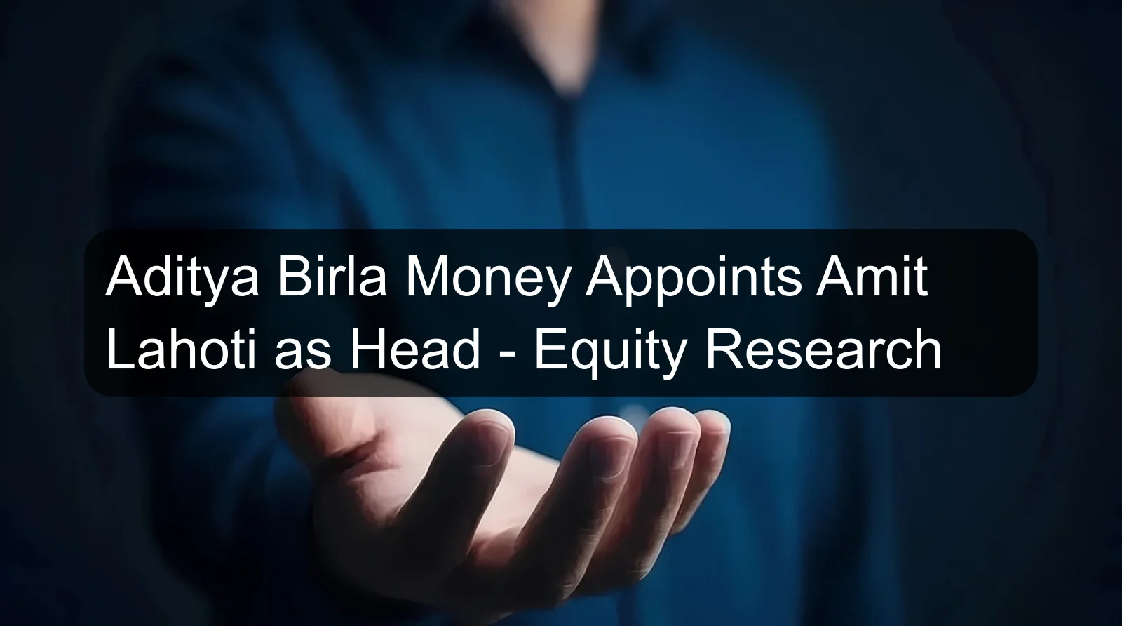 Aditya Birla Money Appoints Amit Lahoti as Head - Equity Research