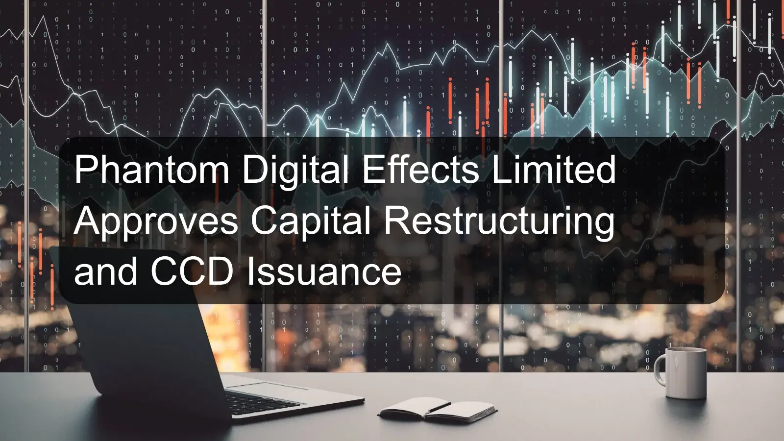 Phantom Digital Effects Limited Approves Capital Restructuring and CCD Issuance
