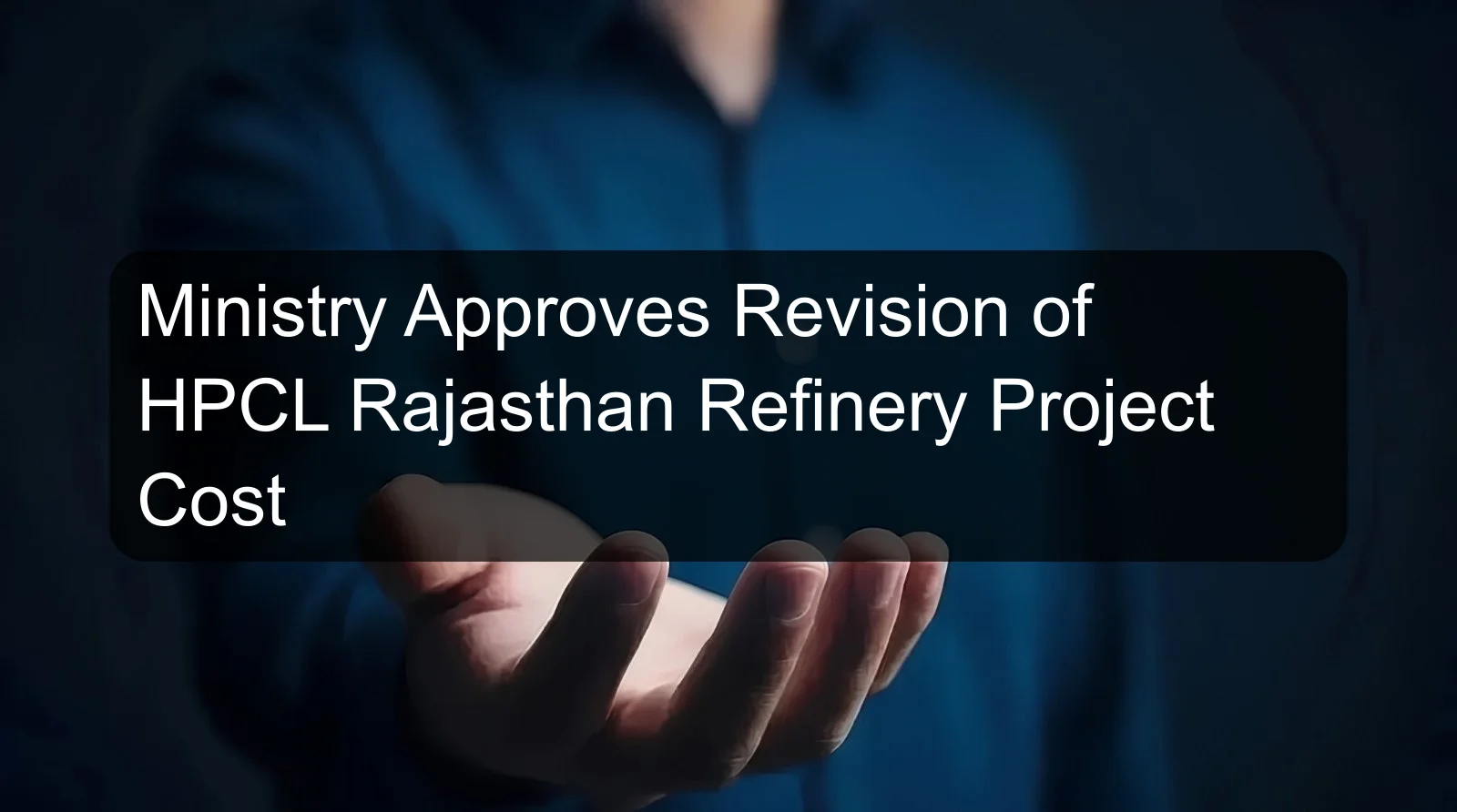 Ministry Approves Revision of HPCL Rajasthan Refinery Project Cost