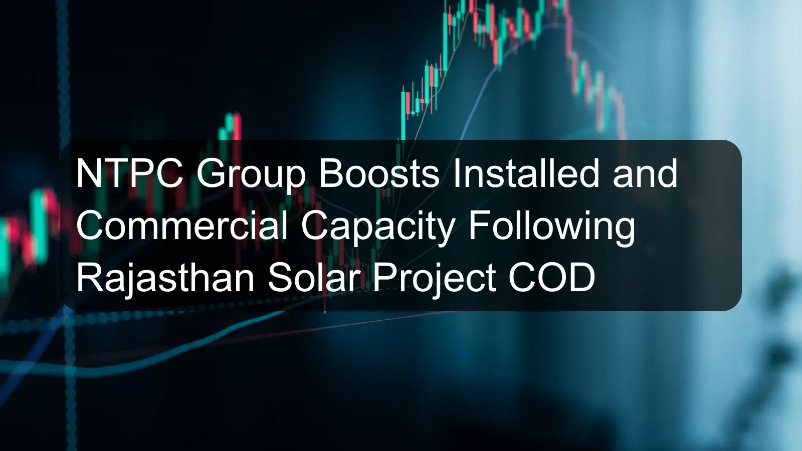 NTPC Group Boosts Installed and Commercial Capacity Following Rajasthan Solar Project COD