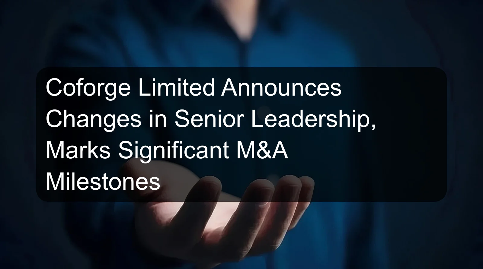 Coforge Limited Announces Changes in Senior Leadership, Marks Significant M&A Milestones