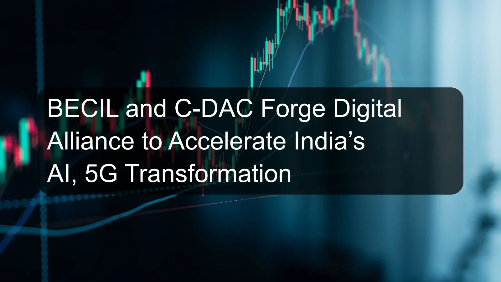 BECIL and C-DAC Forge Digital Alliance to Accelerate India’s AI, 5G Transformation