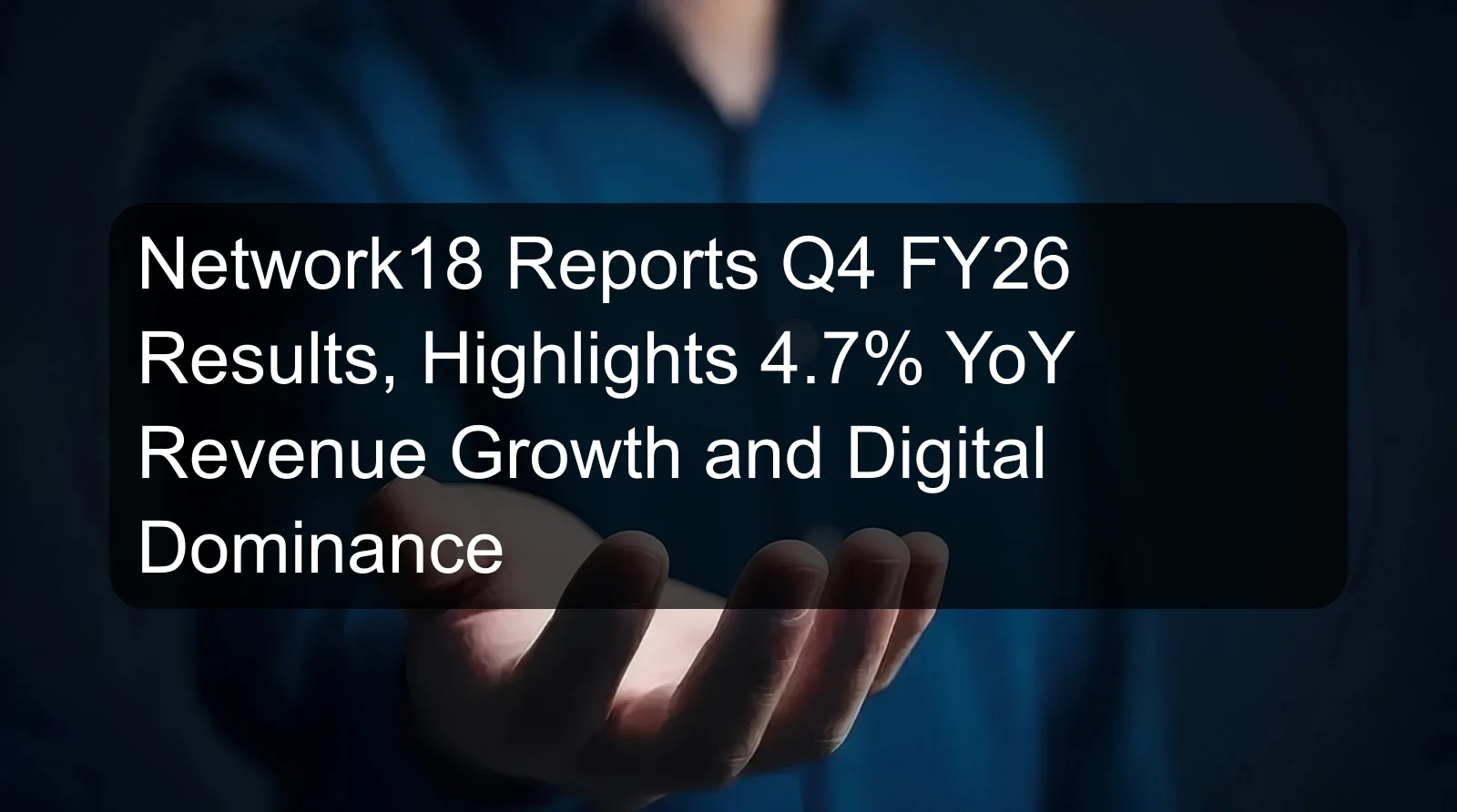 Network18 Reports Q4 FY26 Results, Highlights 4.7% YoY Revenue Growth and Digital Dominance