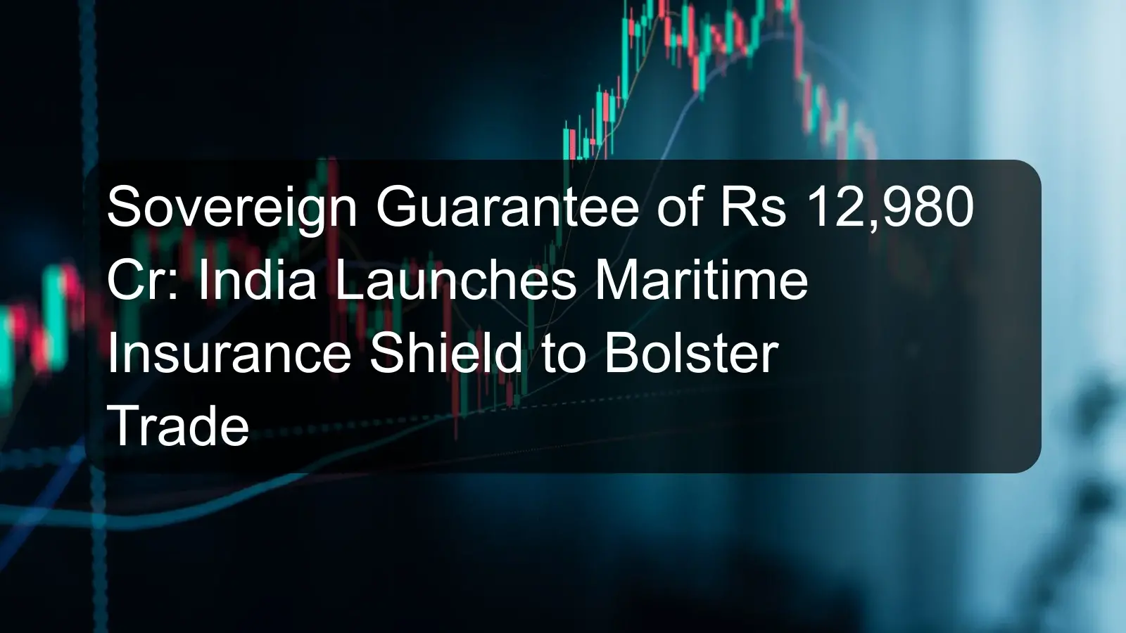 Sovereign Guarantee of Rs 12,980 Cr: India Launches Maritime Insurance Shield to Bolster Trade
