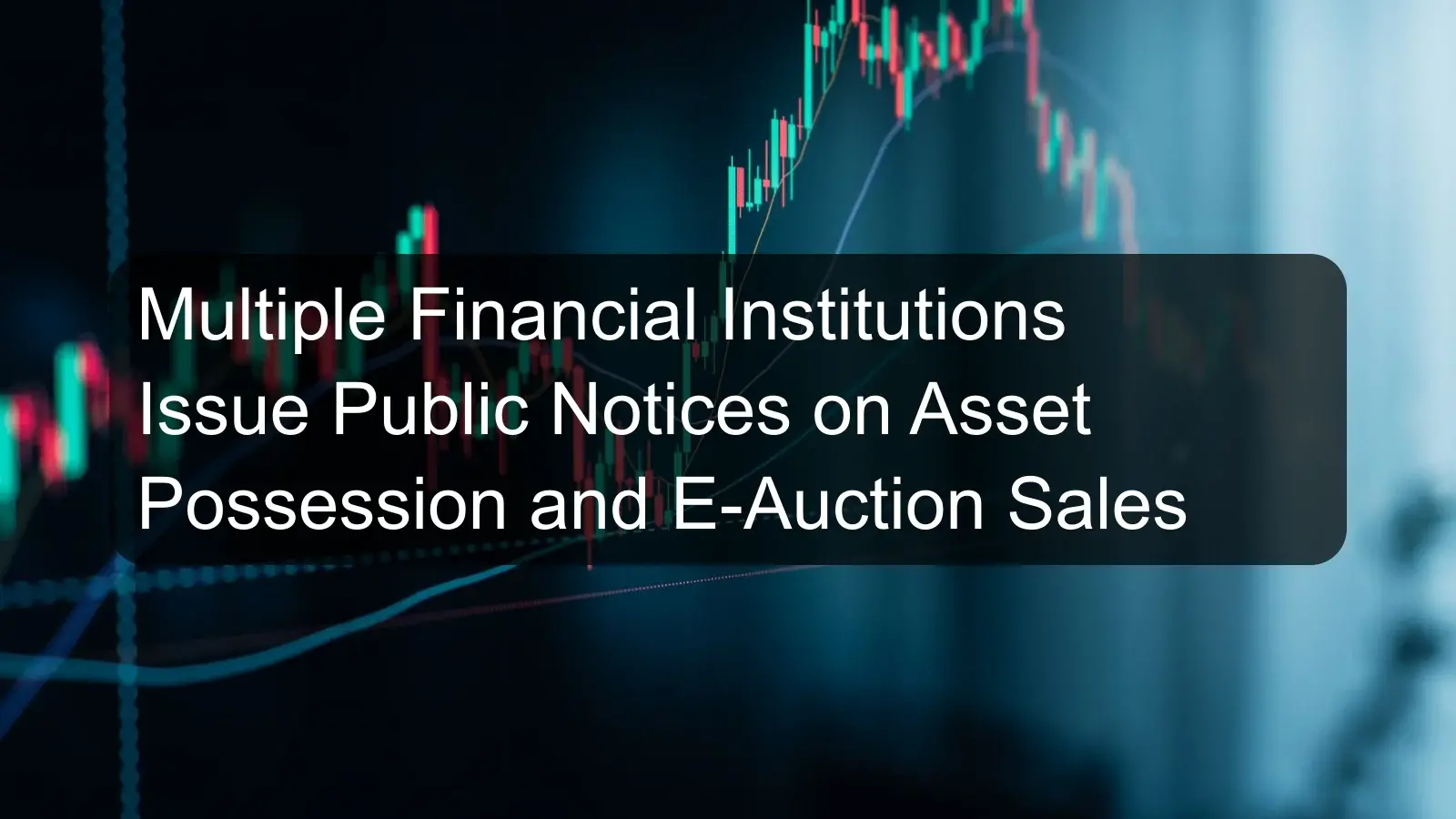 Multiple Financial Institutions Issue Public Notices on Asset Possession and E-Auction Sales