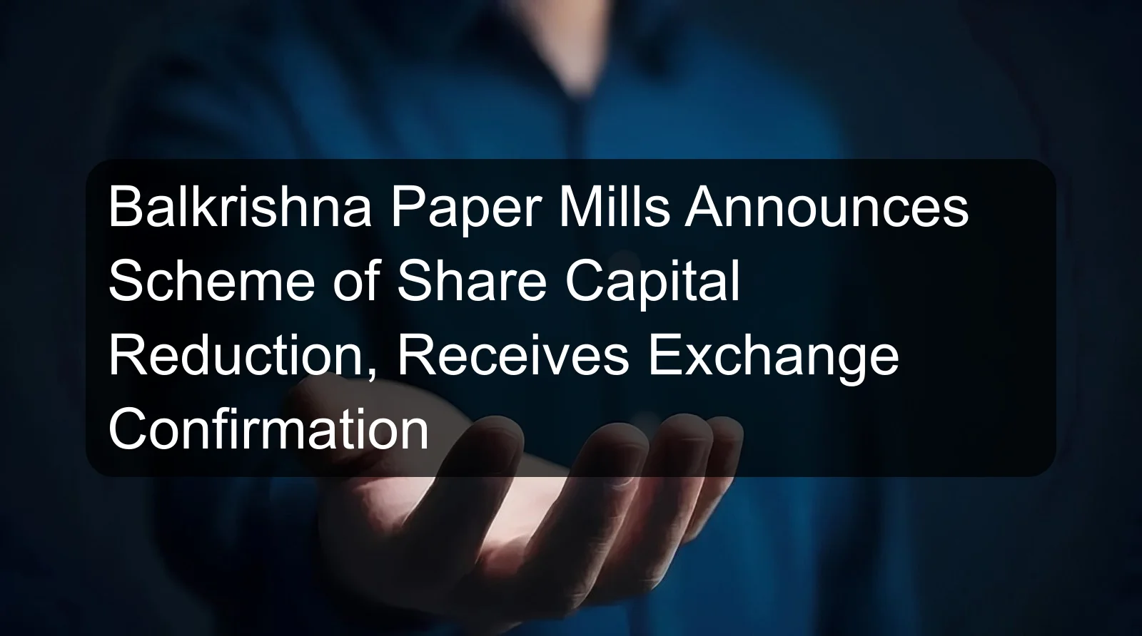Balkrishna Paper Mills Announces Scheme of Share Capital Reduction, Receives Exchange Confirmation