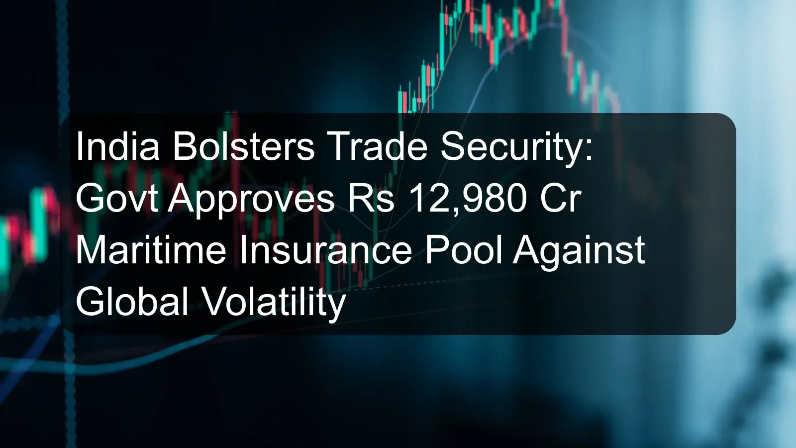 India Bolsters Trade Security: Govt Approves Rs 12,980 Cr Maritime Insurance Pool Against Global Volatility