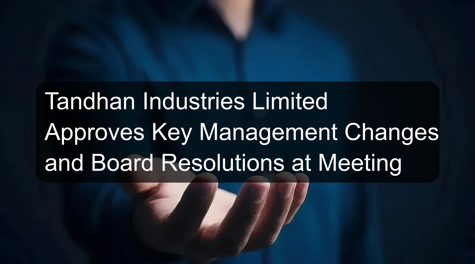 Tandhan Industries Limited Approves Key Management Changes and Board Resolutions at Meeting