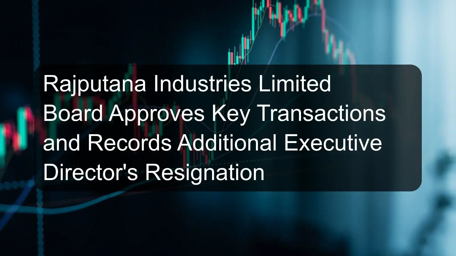 Rajputana Industries Limited Board Approves Key Transactions and Records Additional Executive Director's Resignation