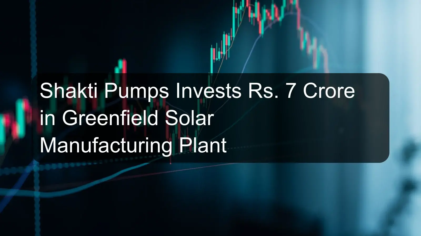 Shakti Pumps Invests Rs. 7 Crore in Greenfield Solar Manufacturing Plant