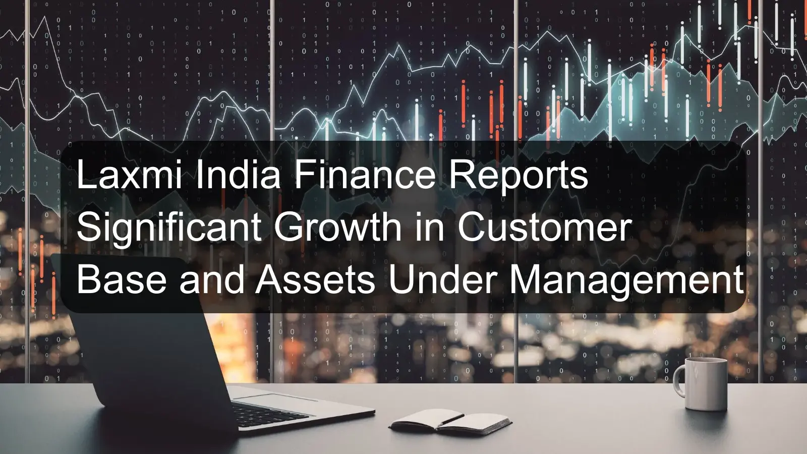 Laxmi India Finance Reports Significant Growth in Customer Base and Assets Under Management