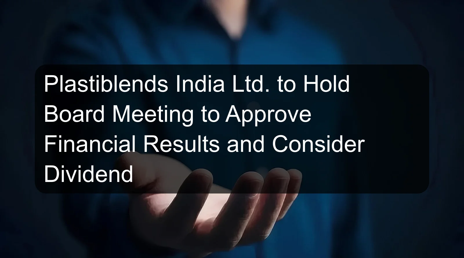 Plastiblends India Ltd. to Hold Board Meeting to Approve Financial Results and Consider Dividend