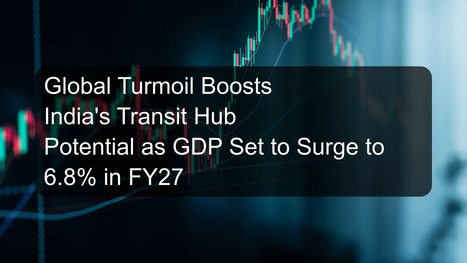 Global Turmoil Boosts India's Transit Hub Potential as GDP Set to Surge to 6.8% in FY27