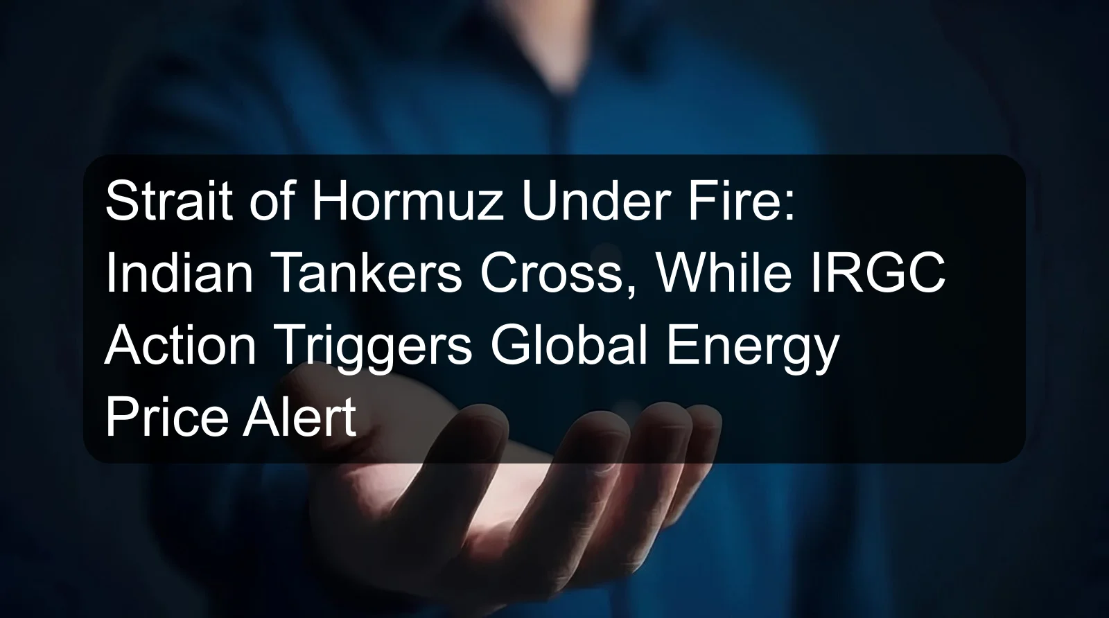 Strait of Hormuz Under Fire: Indian Tankers Cross, While IRGC Action Triggers Global Energy Price Alert