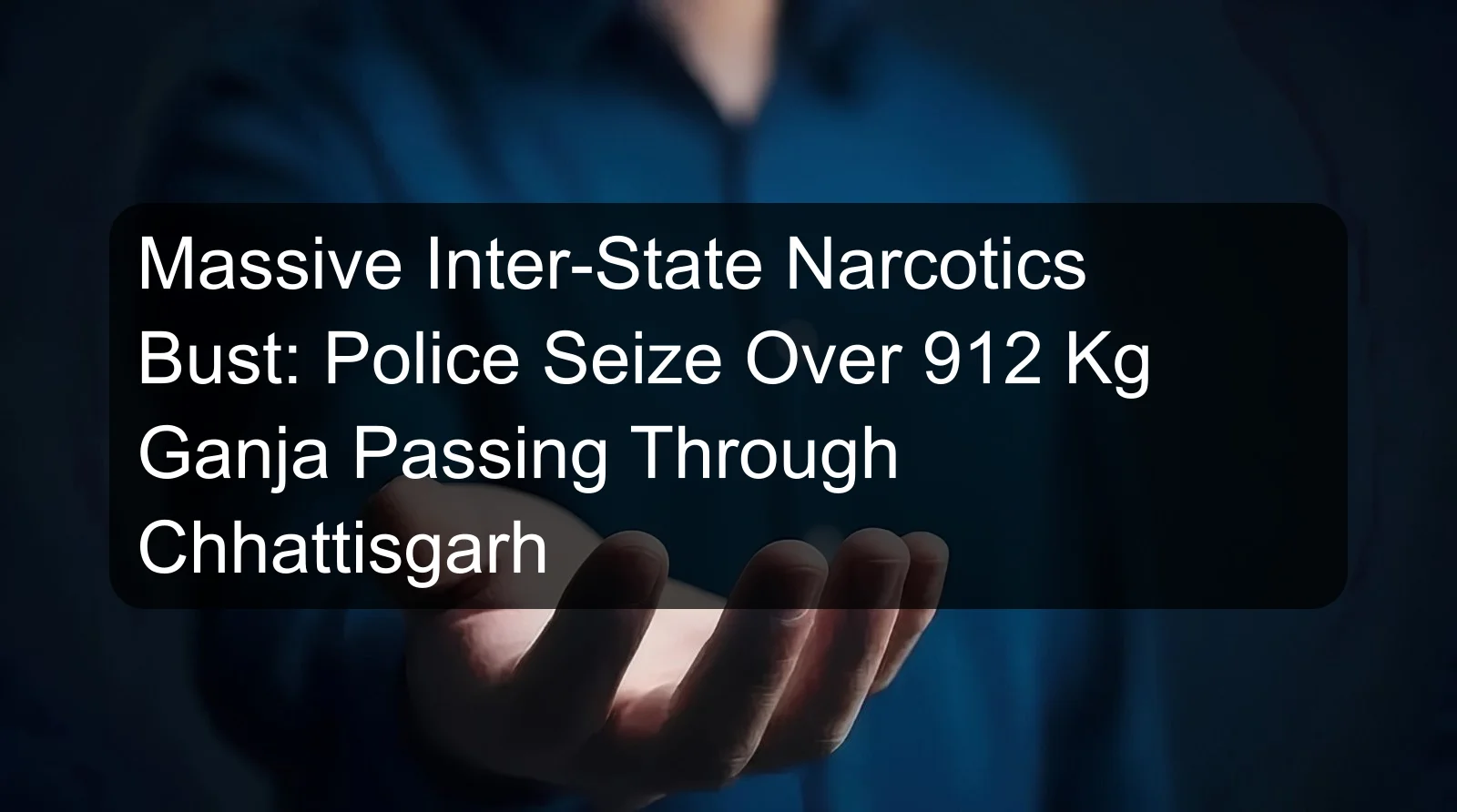 Massive Inter-State Narcotics Bust: Police Seize Over 912 Kg Ganja Passing Through Chhattisgarh