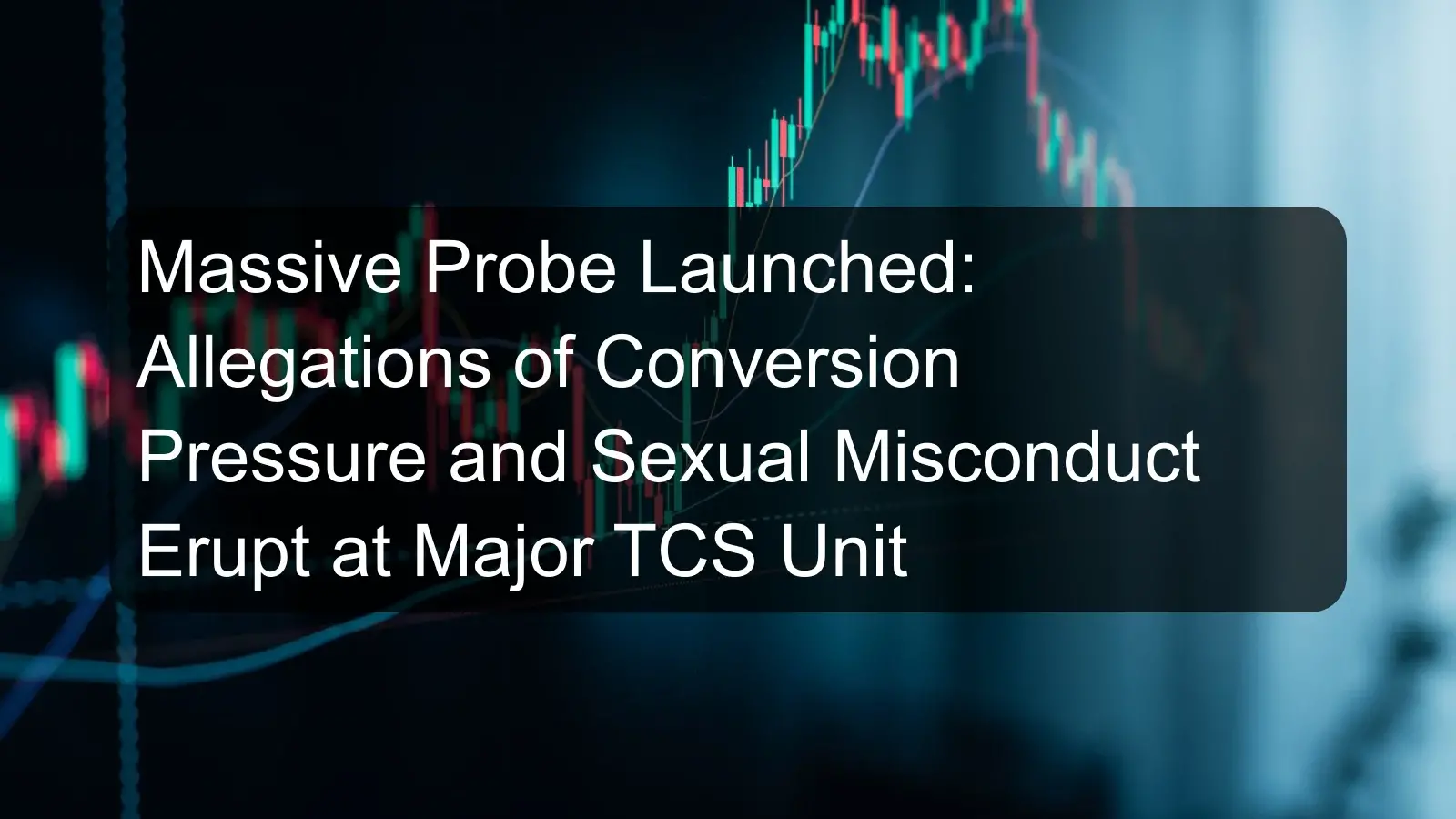 Massive Probe Launched: Allegations of Conversion Pressure and Sexual Misconduct Erupt at Major TCS Unit