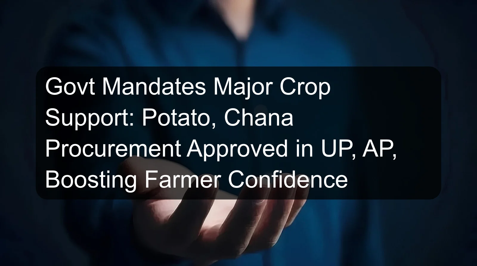 Govt Mandates Major Crop Support: Potato, Chana Procurement Approved in UP, AP, Boosting Farmer Confidence