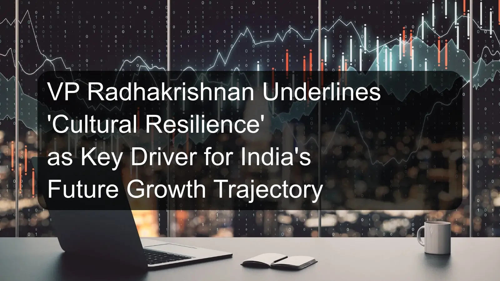 VP Radhakrishnan Underlines 'Cultural Resilience' as Key Driver for India's Future Growth Trajectory