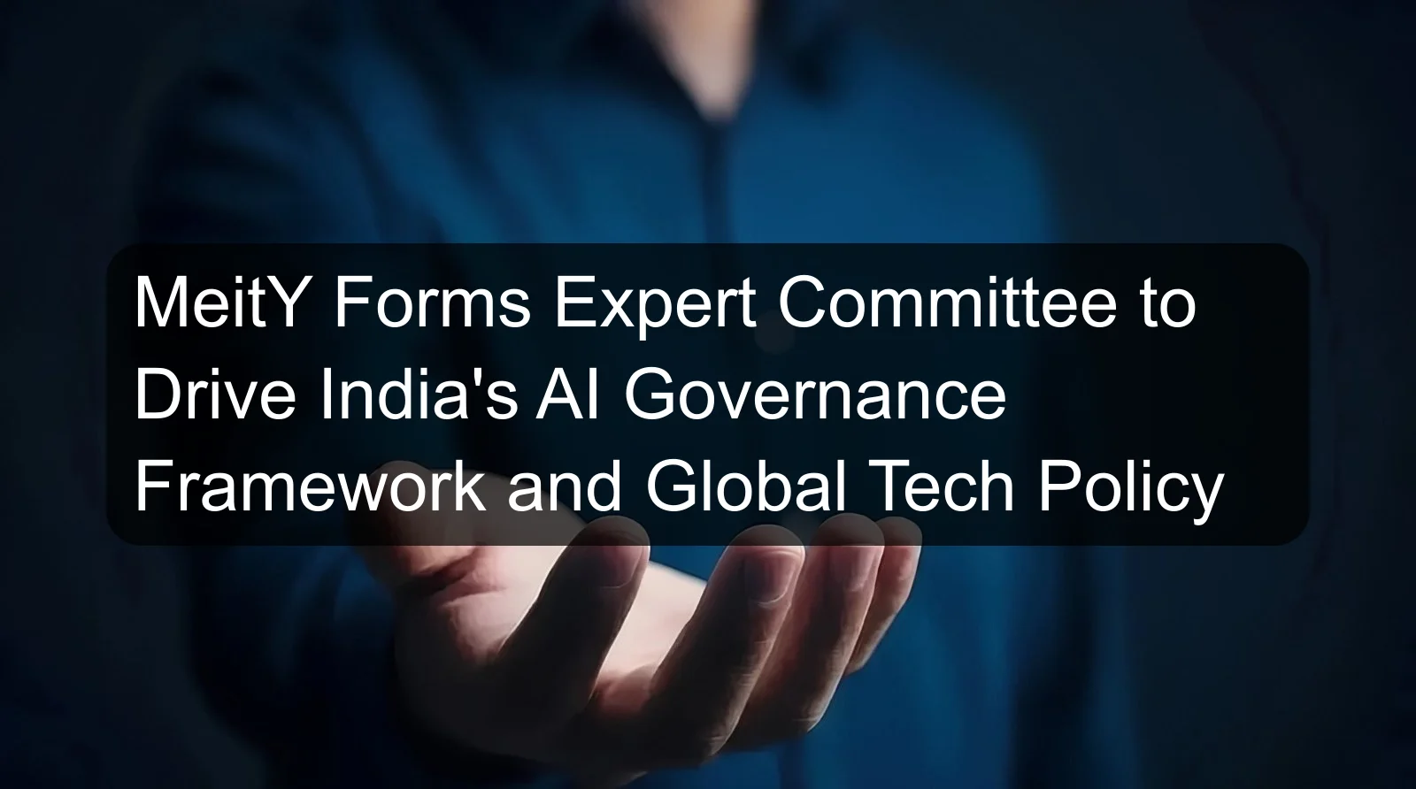 MeitY Forms Expert Committee to Drive India's AI Governance Framework and Global Tech Policy