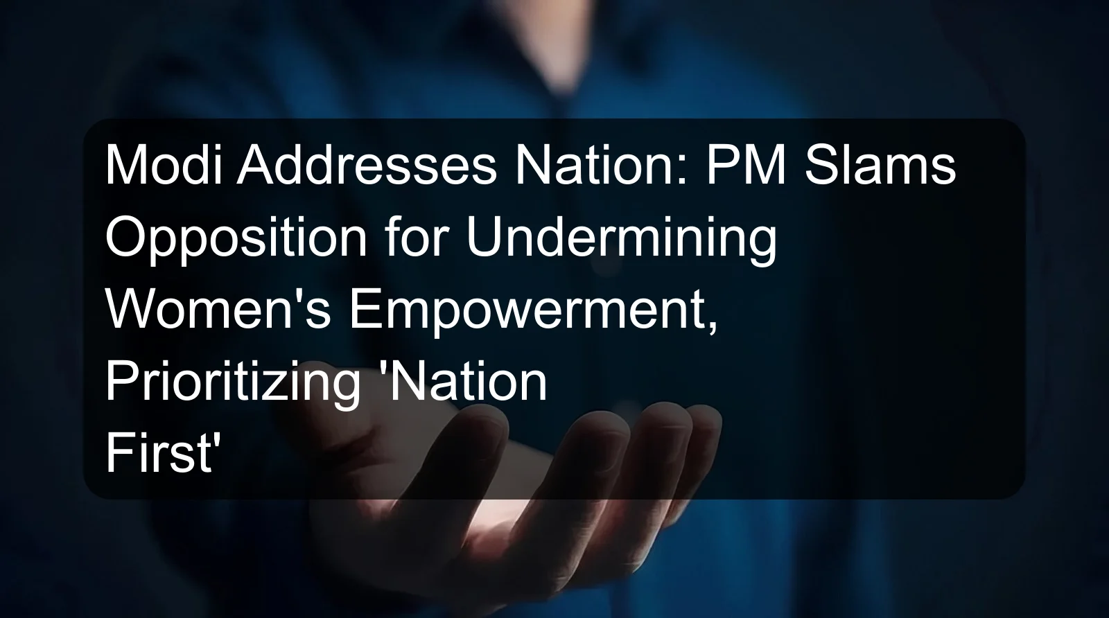 Modi Addresses Nation: PM Slams Opposition for Undermining Women's Empowerment, Prioritizing 'Nation First'