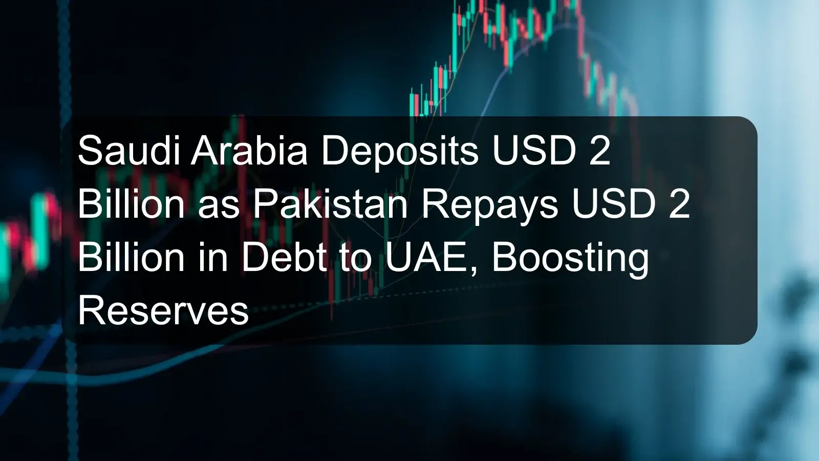 Saudi Arabia Deposits USD 2 Billion as Pakistan Repays USD 2 Billion in Debt to UAE, Boosting Reserves