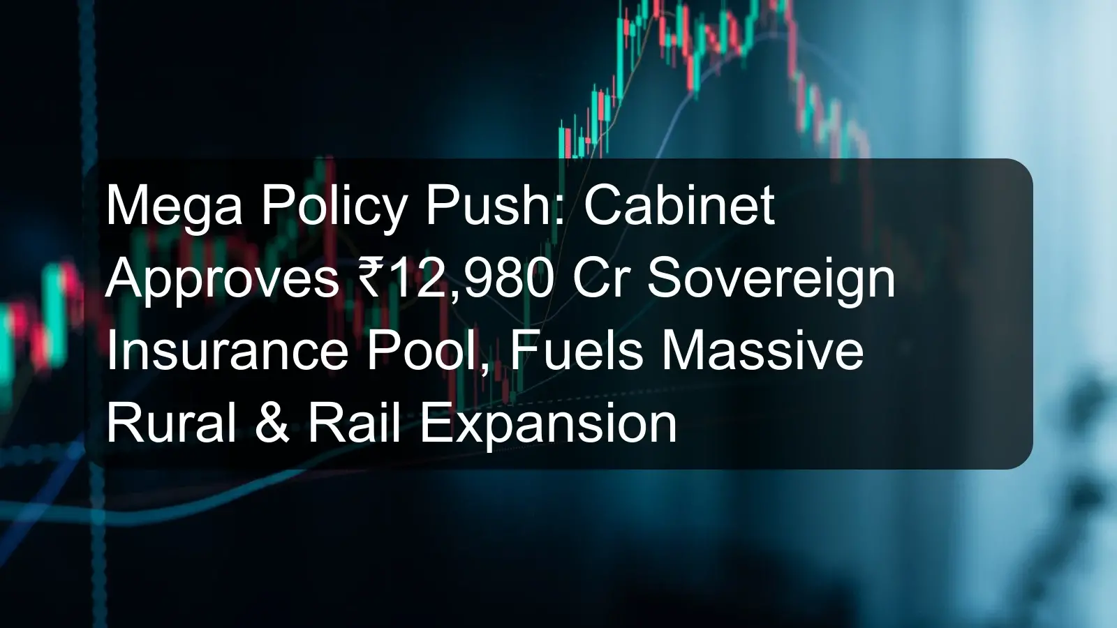 Mega Policy Push: Cabinet Approves ₹12,980 Cr Sovereign Insurance Pool, Fuels Massive Rural & Rail Expansion