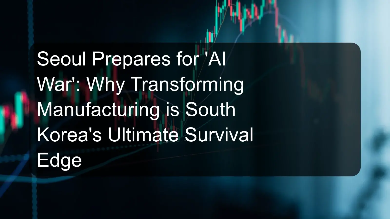 Seoul Prepares for 'AI War': Why Transforming Manufacturing is South Korea's Ultimate Survival Edge
