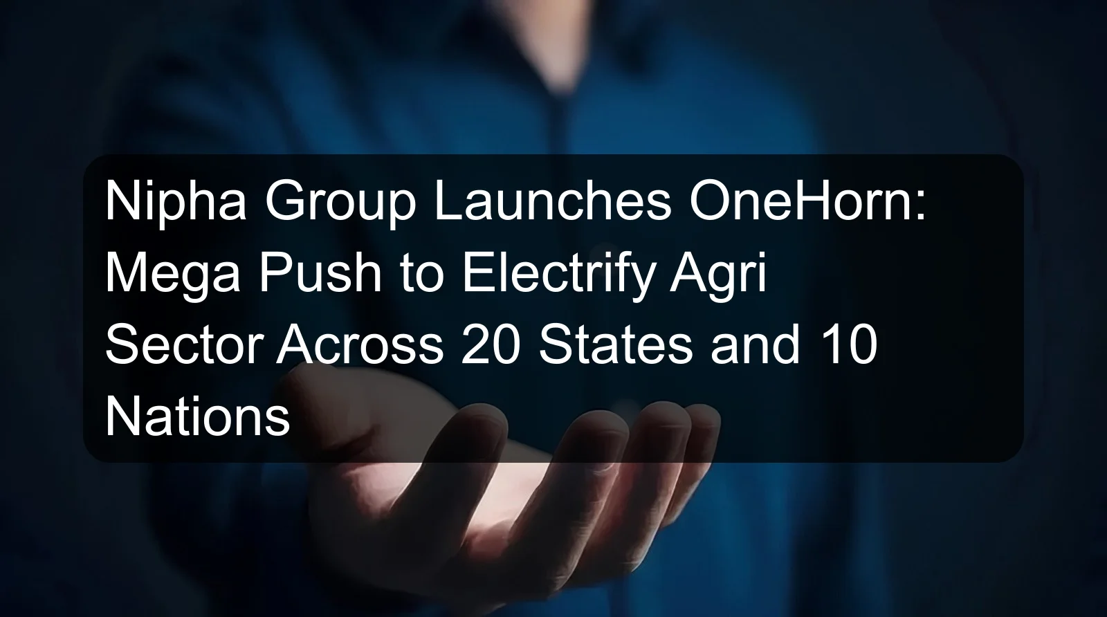 Nipha Group Launches OneHorn: Mega Push to Electrify Agri Sector Across 20 States and 10 Nations