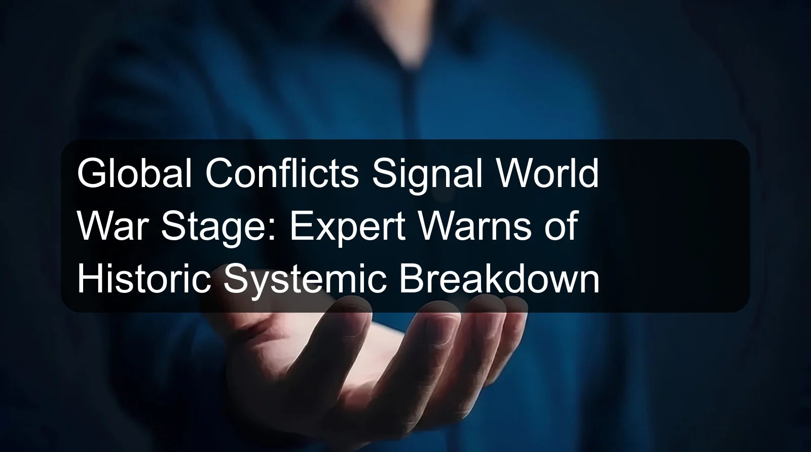 Global Conflicts Signal World War Stage: Expert Warns of Historic Systemic Breakdown