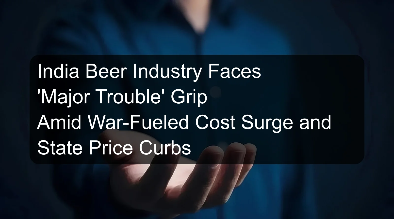 India Beer Industry Faces 'Major Trouble' Grip Amid War-Fueled Cost Surge and State Price Curbs