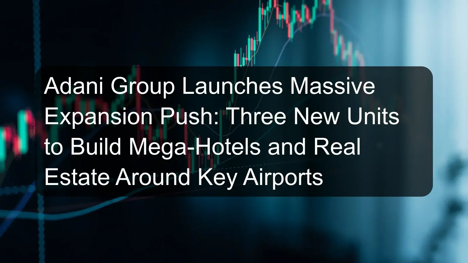 Adani Group Launches Massive Expansion Push: Three New Units to Build Mega-Hotels and Real Estate Around Key Airports