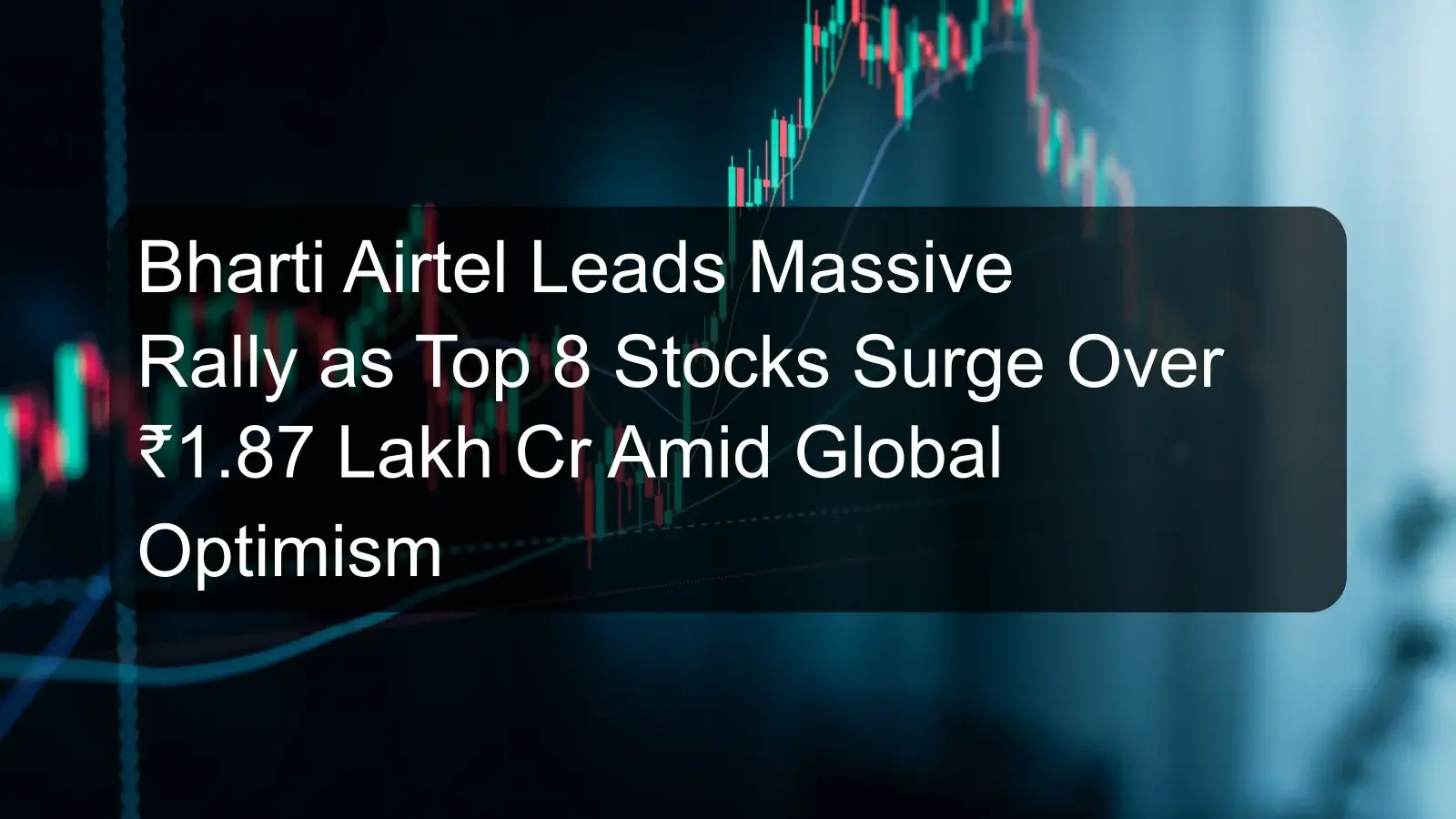 Bharti Airtel Leads Massive Rally as Top 8 Stocks Surge Over ₹1.87 Lakh Cr Amid Global Optimism