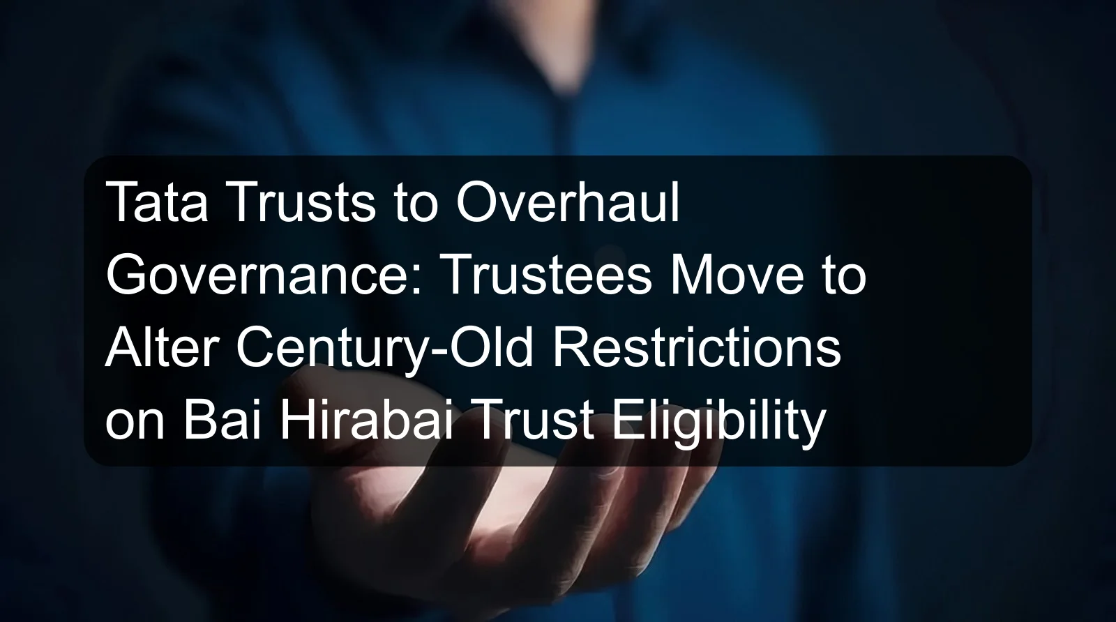 Tata Trusts to Overhaul Governance: Trustees Move to Alter Century-Old Restrictions on Bai Hirabai Trust Eligibility