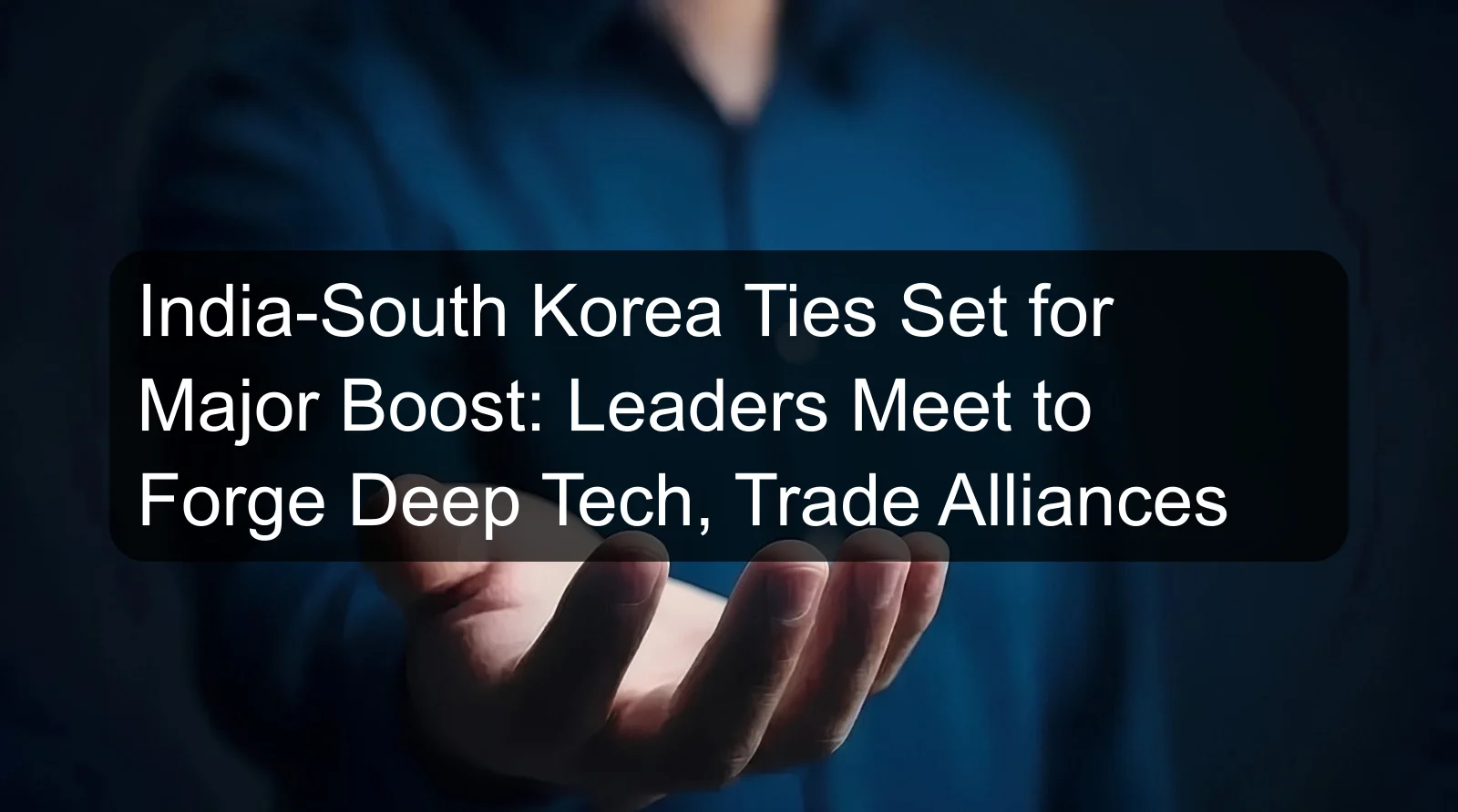 India-South Korea Ties Set for Major Boost: Leaders Meet to Forge Deep Tech, Trade Alliances