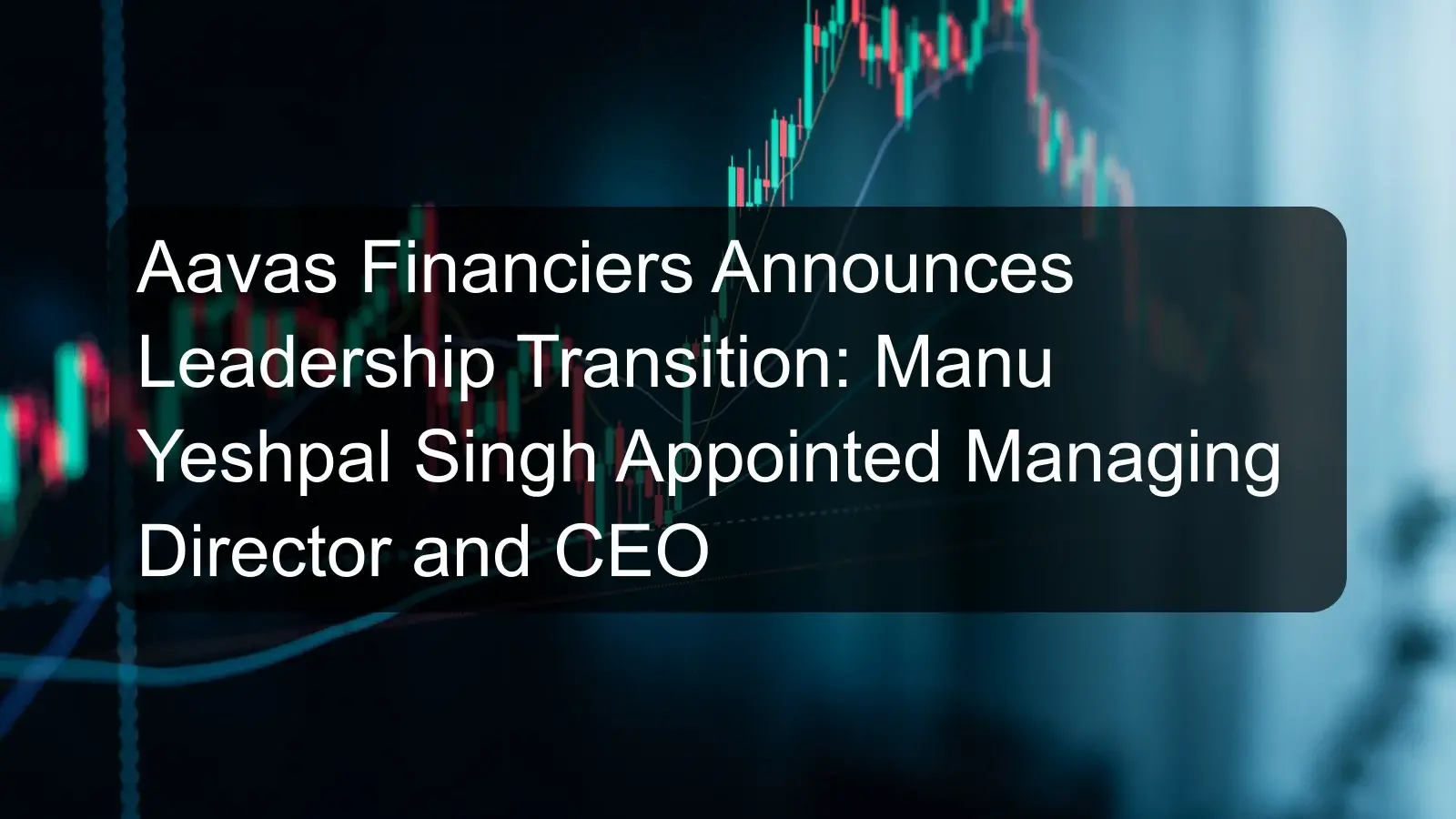 Aavas Financiers Announces Leadership Transition: Manu Yeshpal Singh Appointed Managing Director and CEO
