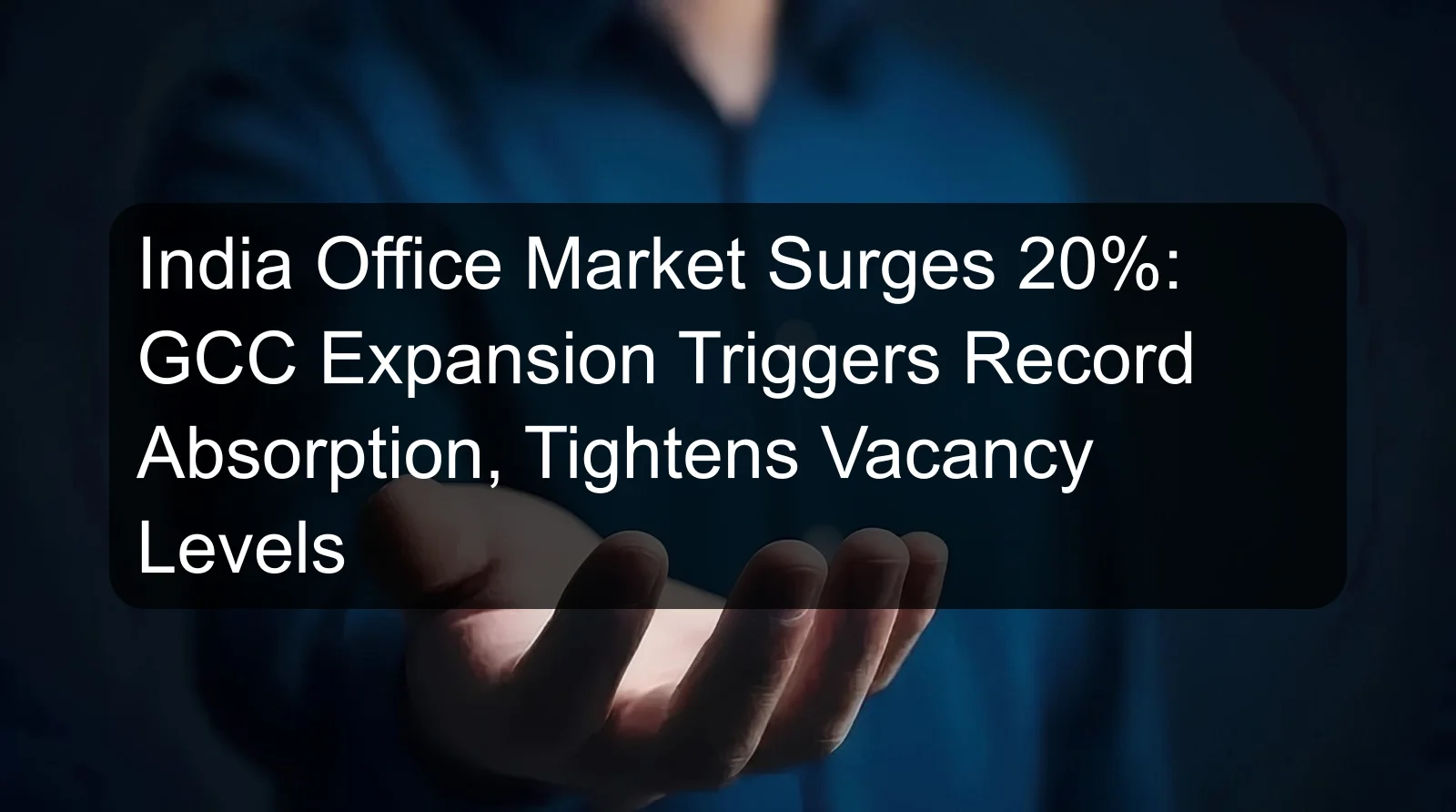 India Office Market Surges 20%: GCC Expansion Triggers Record Absorption, Tightens Vacancy Levels