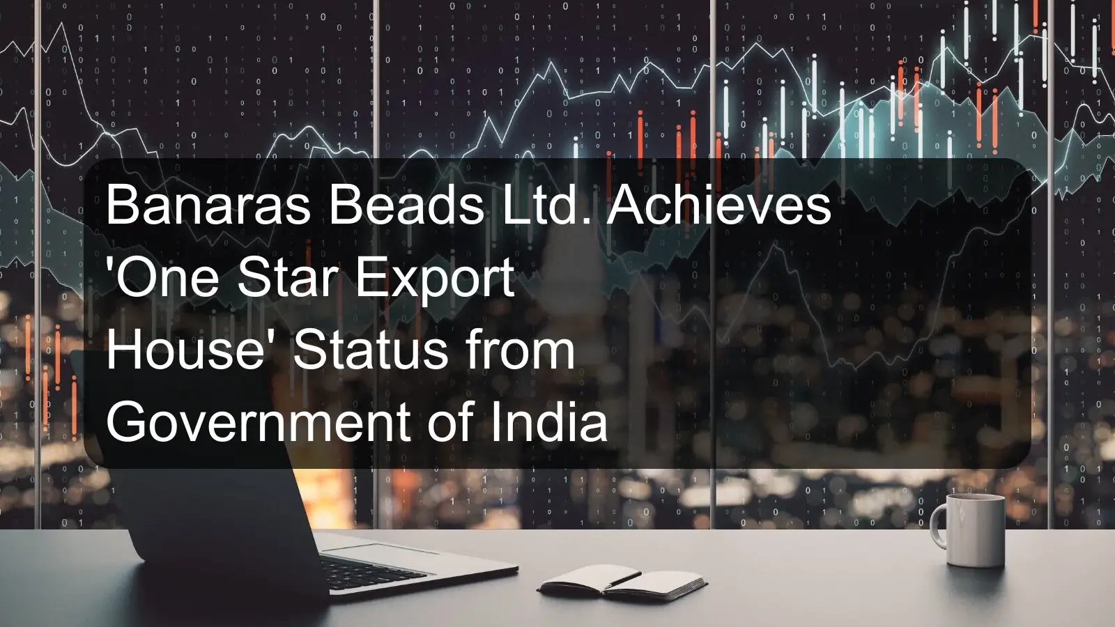Banaras Beads Ltd. Achieves 'One Star Export House' Status from Government of India