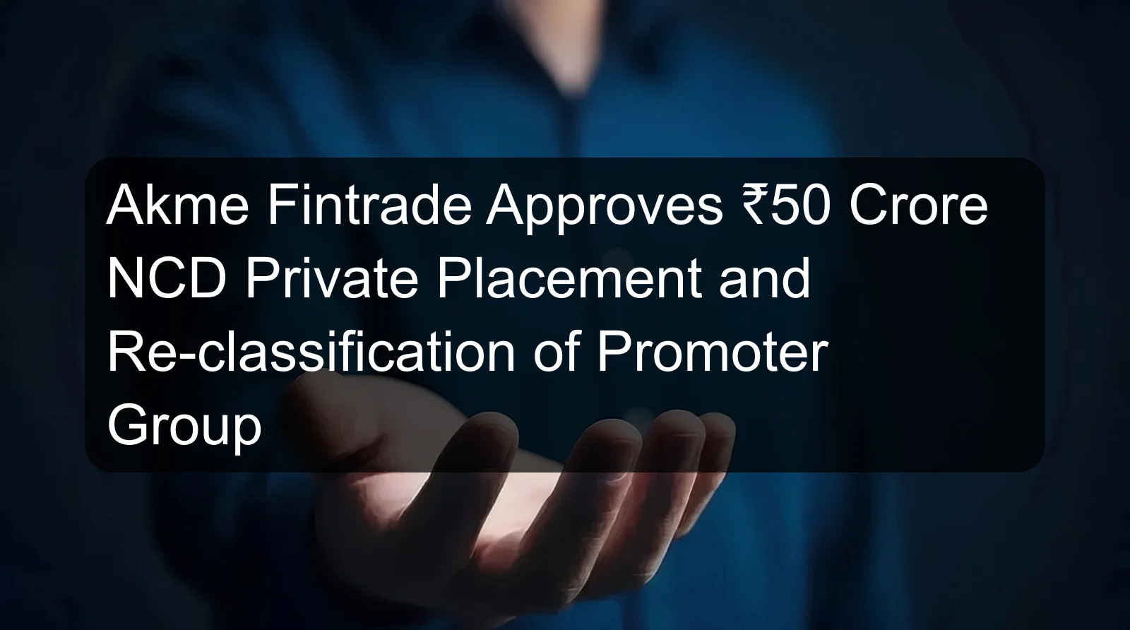 Akme Fintrade Approves ₹50 Crore NCD Private Placement and Re-classification of Promoter Group